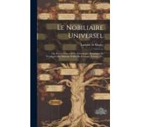 Le Nobiliaire Universel: Ou, Recueil Général Des Généalogies Historiques Et Veridiques Des Maisons Nobles De L'europe, Volume 22...
