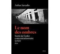 Le Nom des ombres Sortir de l'enfer concentrationnaire syrien - Arthur Sarradin - Seuil - broché - Essai