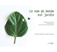 Le Nom Du Monde Est Jardin - Pratiques Tranquilles Et Choses Vues Par Deux Jardiniers Passionnés