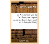 Le Non-restraint, ou de l'Abolition des moyens coercitifs dans le traitement de la folie, suivi de: considérations sur les causes de la progression dans le nombre des aliénés admis dans les asiles