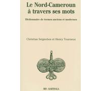 Le Nord-Cameroun À Travers Ses Mots - Dictionnaire De Termes Anciens Et Modernes