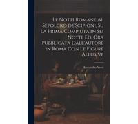 Le Notti Romane Al Sepolcro De'scipioni, Su La Prima Compiuta In Sei Notti, Ed. Ora Pubblicata Dall'autore In Roma Con Le Figure Allusive