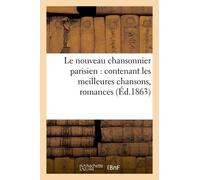 Le Nouveau Chansonnier Parisien: Contenant Les Meilleures Chansons, Romances: , Chansonnettes, Etc. Composées En 1858