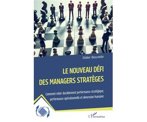 Le nouveau défi des managers stratèges Comment relier durablement performance stratégique, performance opérationnelle et dimension humaine - Didier Bouvelle - L'harmattan - broché - Guide