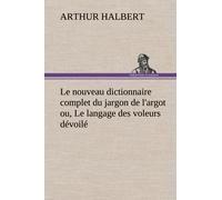 Le Nouveau Dictionnaire Complet Du Jargon De L'argot Ou, Le Langage Des Voleurs Dévoilé