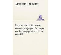 Le Nouveau Dictionnaire Complet Du Jargon De L'argot Ou, Le Langage Des Voleurs Dévoilé