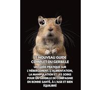 Le nouveau guide complet du gerbille: Un guide pratique sur l’hébergement, l’alimentation, la manipulation et les soins pour un gerbille de compagnie en bonne santé, à l’aise et bien équilibré