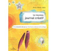 Le nouveau journal créatif - A la rencontre de soi par l'écriture, le dessin et le collage: A LA RENCONTRE DE SOI PAR L'ÉCRITURE, LE DESSIN ET LE COLLAGE.