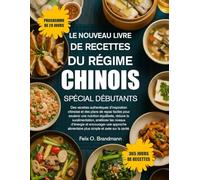 LE NOUVEAU LIVRE DE RECETTES DU RÉGIME CHINOIS SPÉCIAL DÉBUTANTS: Des recettes authentiques d’inspiration chinoise et des plans de repas faciles pour ... améliorer les niveaux d’énergie et...