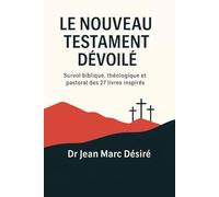 LE NOUVEAU TESTAMENT DÉVOILÉ: Survol biblique, théologique et pastoral des 27 livres inspirés
