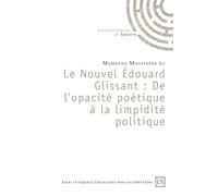 Le Nouvel Édouard Glissant: De l'opacité poétique à la limpidité politique
