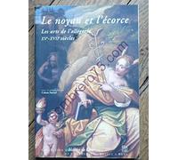 Le noyau et l'écorce: Les arts de l'allégorie (XVe-XVIIe siècles)