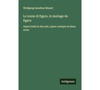 Le nozze di figaro, le mariage de figaro: Opera buffa in due atti, opera comique en deux actes