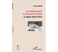 Le nu orientalisant, de Delacroix à Picasso La sultane chante le blues - Colette Juilliard - L'harmattan - broché - Monographie