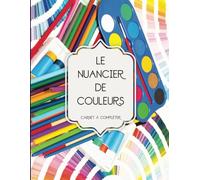 Le Nuancier de Couleurs: Plus de 1500 emplacements à compléter | Pour Regrouper, Classer et Répertorier toutes vos Couleurs.
