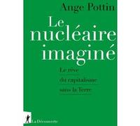 Le nucléaire imaginé - Le rêve du capitalisme sans la Terre Ange Pottin (Auteur)