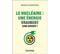 Le nucléaire : une énergie vraiment sans danger ? Une énergie vraiment sans risque ? - Bruno Chareyron - Dunod - broché - Essai