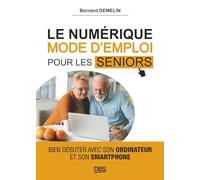 Le numérique mode d'emploi pour les seniors: Bien débuter avec son ordinateur et son smartphone