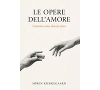 Le opere dell’amore di Søren Kierkegaard - Traduzione moderna | Meditazioni cristiane sull’amore: Søren Kierkegaard - Le opere dell’amore | Traduzione moderna sintetizzata
