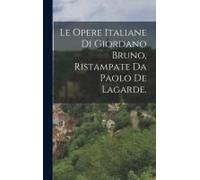 Le Opere Italiane Di Giordano Bruno, Ristampate Da Paolo De Lagarde.