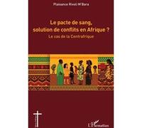 Le pacte de sang, solution de conflits en Afrique ? Le cas de la Centrafrique - Plaisance Rivoli M'Bara - L'harmattan - broché - Essai