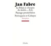Le Palais à 4 heures du matin..., A.G. / Paysage prométhéen / Perroquets et cobayes - Jan Fabre - Arche - broché - Théâtre