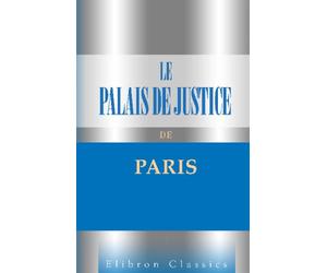 Le Palais de Justice de Paris: Son monde et ses moeurs. Par la presse judiciaire parisienne. Préface de A. Dumas fils