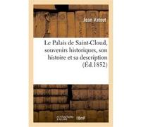 Le Palais de Saint-Cloud, souvenirs historiques, son histoire et sa description Jean Vatout (Auteur)