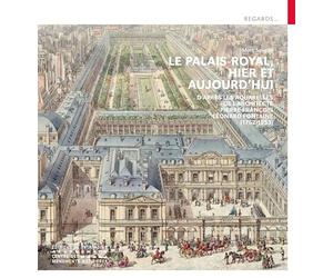 Le Palais-Royal, hier et aujourd'hui - D'après les aquarelles de l'architecte Pierre François Léonar