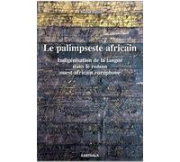 Le Palimpseste Africain - Indigénisation De La Langue Dans Le Roman Ouest-Africain Europhone