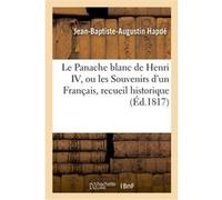 Le Panache blanc de Henri IV, ou les Souvenirs d'un Français, recueil historique Hapde-J-B-A (Auteur)
