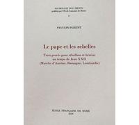 Le Pape Et Les Rebelles - Trois Procès Pour Rébellion Et Hérésie Au Temps De Jean Xxii (Marche D'ancône, Romagne, Lombardie)