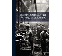 Le Papier, Ou L'art De Fabriquer Le Papier...