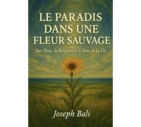 LE PARADIS DANS UNE FLEUR SAUVAGE: Sur Dieu, la Religion et le Sens de la Vie