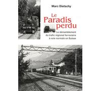 Le Paradis Perdu - Le Démantèlement Du Trafic Régional Ferroviaire À Voie Normale En Suisse