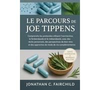 Le Parcours de Joe Tippens: Comprendre les protocoles utilisant l’ivermectine, le fenbendazole et le mébendazole, avec des récits personnels, des ... des approches de mode de vie complémentaires