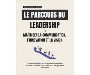 Le parcours du leadership Maîtriser la communication, l’innovation et la vision: Guide complet pour devenir un leader authentique et conduire un changement durable