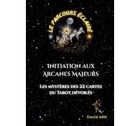 Le Parcours Éclairé : Initiation aux Arcanes Majeurs: Les mystères des 22 cartes du Tarot dévoilés