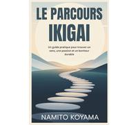 LE PARCOURS IKIGAI: Un guide pratique pour trouver un sens, une passion et un bonheur durable