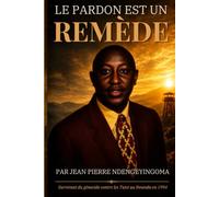 Le Pardon Est Un Remède: Survivant du génocide contre les Tutsi au Rwanda en 1994