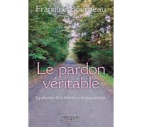 Le pardon véritable - Le chemin de la liberté et de la gratitude - Francine Bourbeau - Beliveau Editeur - broché - Guide
