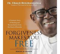 Le pardon vous rend libre : une histoire dramatique de guérison et de réconciliation du cœur du Rwanda