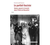 Le parfait fasciste: Amour, pouvoir et morale dans l'Italie de Mussolini