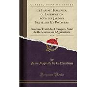 Le Parfait Jardinier, ou Instruction pour les Jardins Fruitiers Et Potagers, Vol. 1: Avec un Traité des Orangers, Suivi de Réflexions sur l'Agriculture (Classic Reprint)