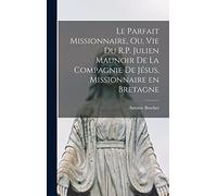 Le parfait missionnaire, ou, Vie du R.P. Julien Maunoir de la Compagnie de Jésus, missionnaire en Bretagne