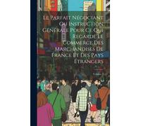 Le Parfait Négociant Ou Instruction Générale Pour Ce Qui Regarde Le Commerce Des Marchandises De France Et Des Pays Étrangers; Volume 2