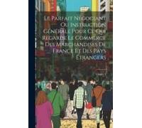 Le Parfait Négociant Ou Instruction Générale Pour Ce Qui Regarde Le Commerce Des Marchandises De France Et Des Pays Étrangers; Volume 2