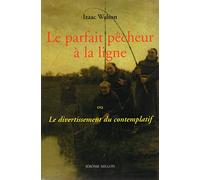 Le parfait pêcheur à la ligne: Ou Le divertissement du contemplatif