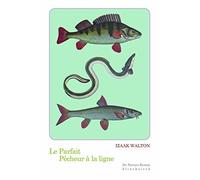 Le parfait pêcheur à la ligne: Ou Le divertissement du contemplatif, Discours sur les rivières, les étangs, la pêche et le poisson