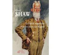 Le Parfait Wagnérien et autres écrits sur Wagner Bernard Shaw (Auteur), Georges Liebert (Préface), Georges Liebert (Notes), Georges Liebert (Traduction), Béatrice Vierne (Traduction)